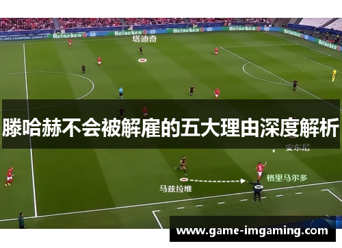 滕哈赫不会被解雇的五大理由深度解析